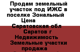 Продам земельный участок под ИЖС в поселке Зональный  › Цена ­ 1 000 - Саратовская обл., Саратов г. Недвижимость » Земельные участки продажа   . Саратовская обл.,Саратов г.